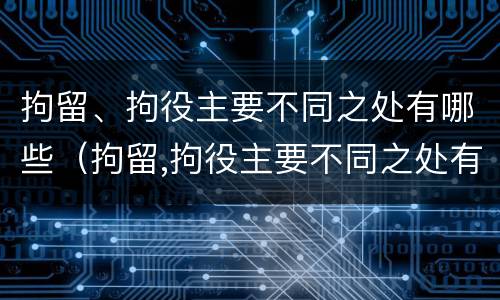 拘留、拘役主要不同之处有哪些（拘留,拘役主要不同之处有哪些特点）