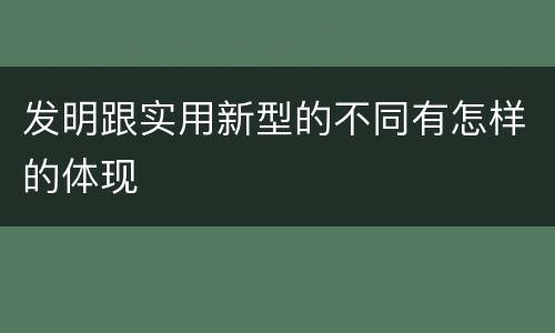 发明跟实用新型的不同有怎样的体现