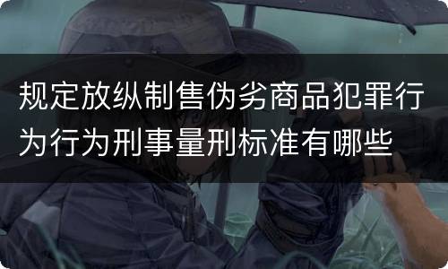 规定放纵制售伪劣商品犯罪行为行为刑事量刑标准有哪些