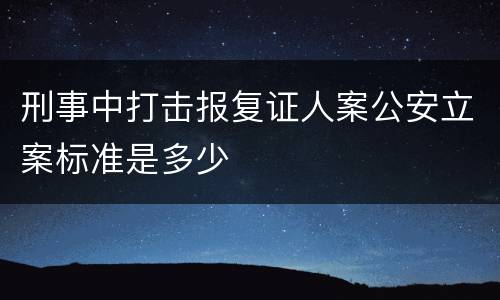 刑事中打击报复证人案公安立案标准是多少