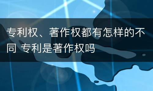 专利权、著作权都有怎样的不同 专利是著作权吗