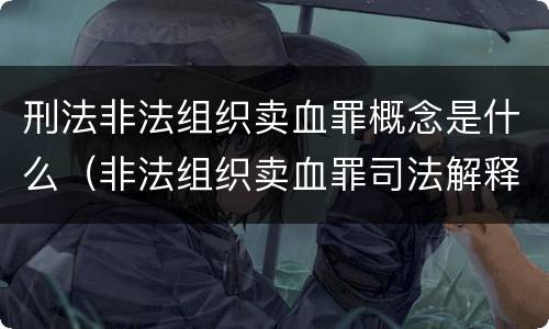 刑法非法组织卖血罪概念是什么（非法组织卖血罪司法解释）
