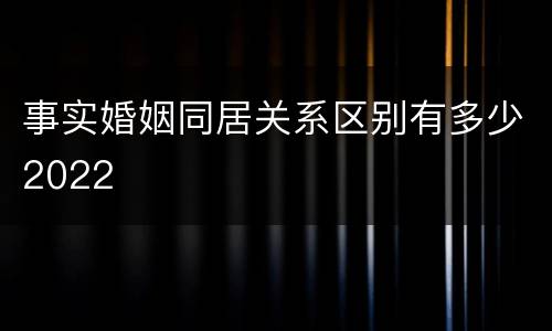 事实婚姻同居关系区别有多少2022