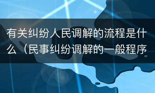 有关纠纷人民调解的流程是什么（民事纠纷调解的一般程序）