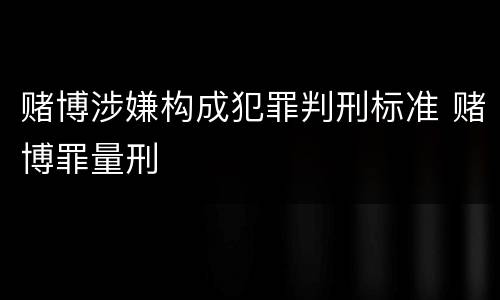 赌博涉嫌构成犯罪判刑标准 赌博罪量刑