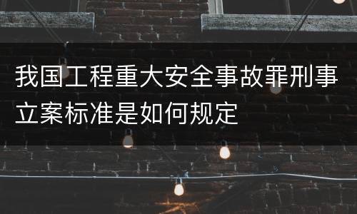 我国工程重大安全事故罪刑事立案标准是如何规定
