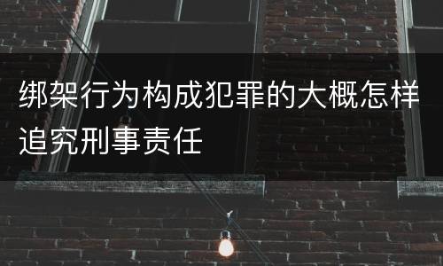 绑架行为构成犯罪的大概怎样追究刑事责任