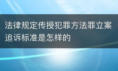法律规定传授犯罪方法罪立案追诉标准是怎样的