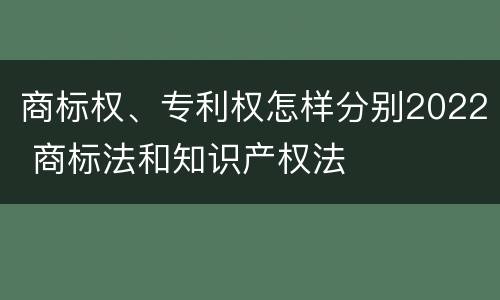 商标权、专利权怎样分别2022 商标法和知识产权法