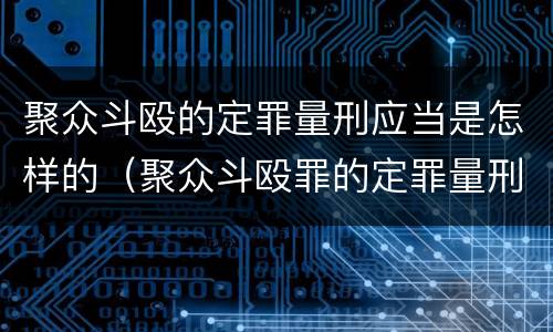 聚众斗殴的定罪量刑应当是怎样的（聚众斗殴罪的定罪量刑标准）