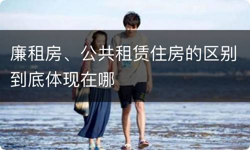 廉租房、公共租赁住房的区别到底体现在哪