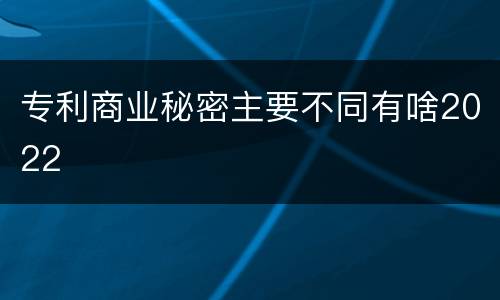 专利商业秘密主要不同有啥2022