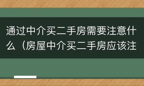 通过中介买二手房需要注意什么（房屋中介买二手房应该注意什么）