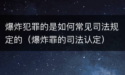 爆炸犯罪的是如何常见司法规定的（爆炸罪的司法认定）