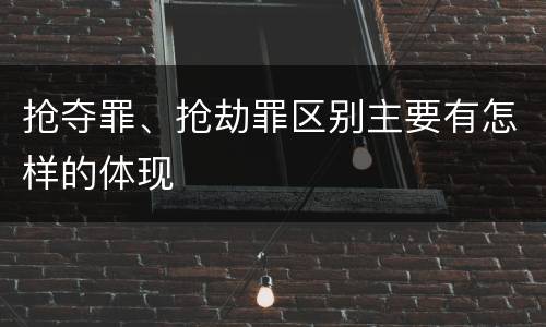 抢夺罪、抢劫罪区别主要有怎样的体现
