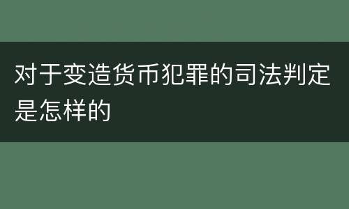 对于变造货币犯罪的司法判定是怎样的