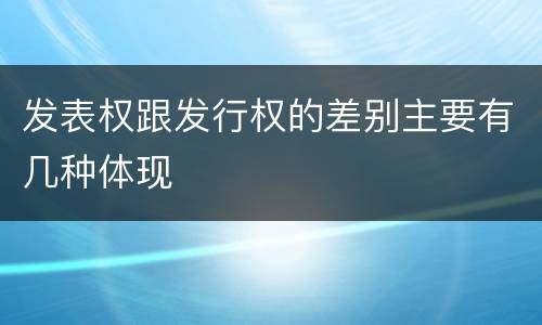 发表权跟发行权的差别主要有几种体现