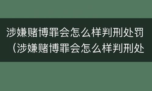 涉嫌赌博罪会怎么样判刑处罚（涉嫌赌博罪会怎么样判刑处罚吗）