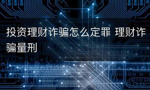 投资理财诈骗怎么定罪 理财诈骗量刑
