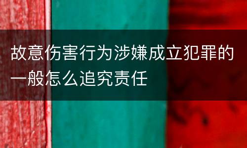 故意伤害行为涉嫌成立犯罪的一般怎么追究责任
