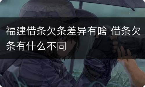 福建借条欠条差异有啥 借条欠条有什么不同