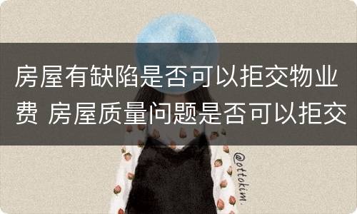 房屋有缺陷是否可以拒交物业费 房屋质量问题是否可以拒交物业费
