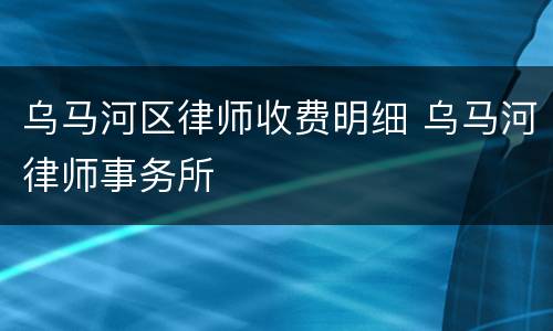 乌马河区律师收费明细 乌马河律师事务所