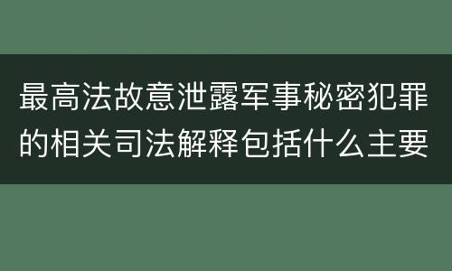最高法故意泄露军事秘密犯罪的相关司法解释包括什么主要内容