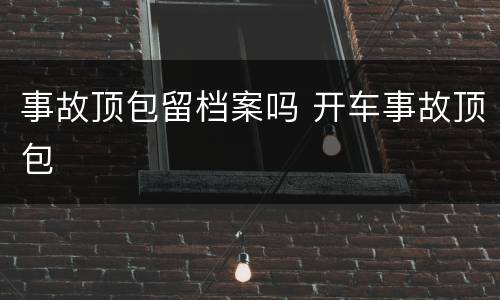 事故顶包留档案吗 开车事故顶包