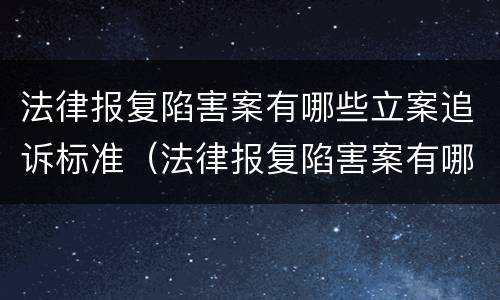 法律报复陷害案有哪些立案追诉标准（法律报复陷害案有哪些立案追诉标准呢）