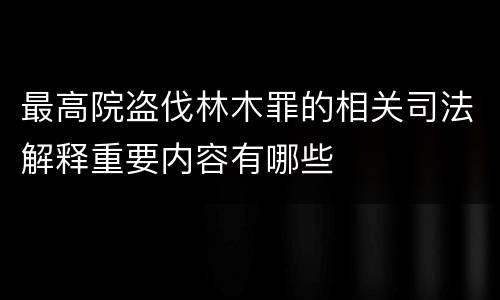 最高院盗伐林木罪的相关司法解释重要内容有哪些