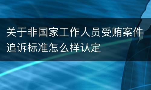 关于非国家工作人员受贿案件追诉标准怎么样认定