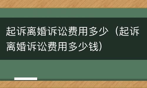 起诉离婚诉讼费用多少（起诉离婚诉讼费用多少钱）