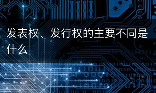 发表权、发行权的主要不同是什么