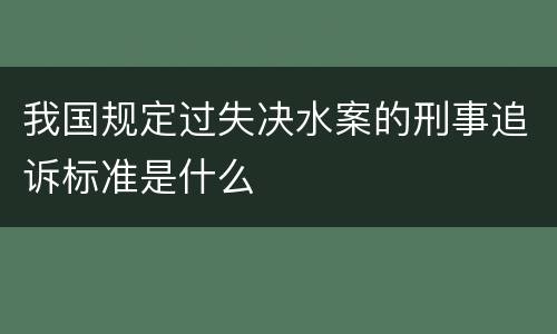 我国规定过失决水案的刑事追诉标准是什么
