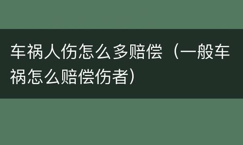 车祸人伤怎么多赔偿（一般车祸怎么赔偿伤者）