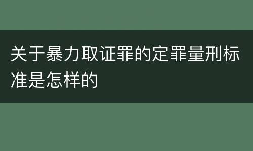 关于暴力取证罪的定罪量刑标准是怎样的