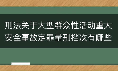 刑法关于大型群众性活动重大安全事故定罪量刑档次有哪些