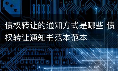 债权转让的通知方式是哪些 债权转让通知书范本范本