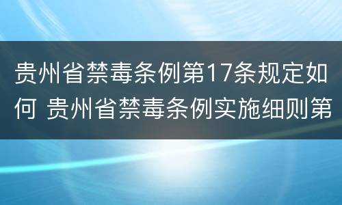 贵州省禁毒条例第17条规定如何 贵州省禁毒条例实施细则第三十一条