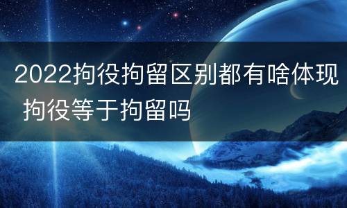 2022拘役拘留区别都有啥体现 拘役等于拘留吗