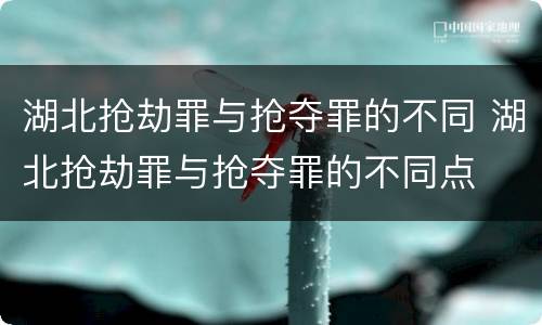 湖北抢劫罪与抢夺罪的不同 湖北抢劫罪与抢夺罪的不同点