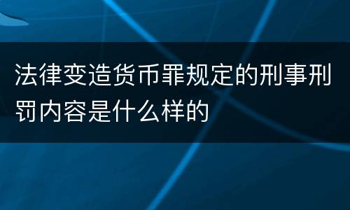 法律变造货币罪规定的刑事刑罚内容是什么样的