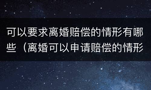可以要求离婚赔偿的情形有哪些（离婚可以申请赔偿的情形）