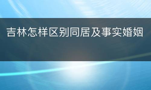 吉林怎样区别同居及事实婚姻