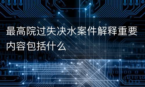 最高院过失决水案件解释重要内容包括什么