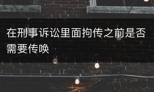 在刑事诉讼里面拘传之前是否需要传唤