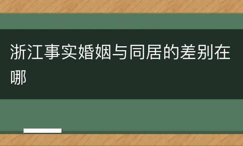 浙江事实婚姻与同居的差别在哪