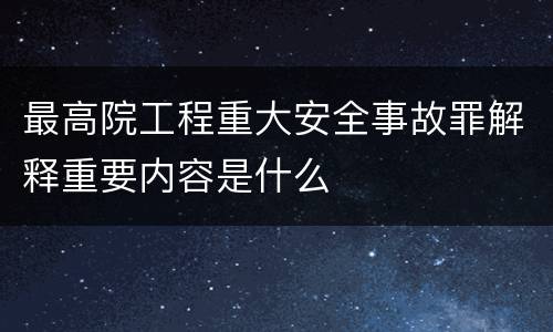 最高院工程重大安全事故罪解释重要内容是什么
