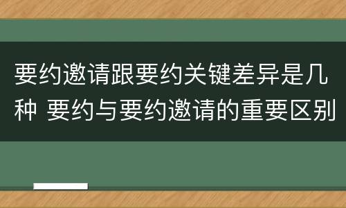要约邀请跟要约关键差异是几种 要约与要约邀请的重要区别是
